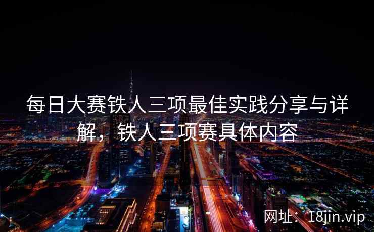 每日大赛铁人三项最佳实践分享与详解，铁人三项赛具体内容