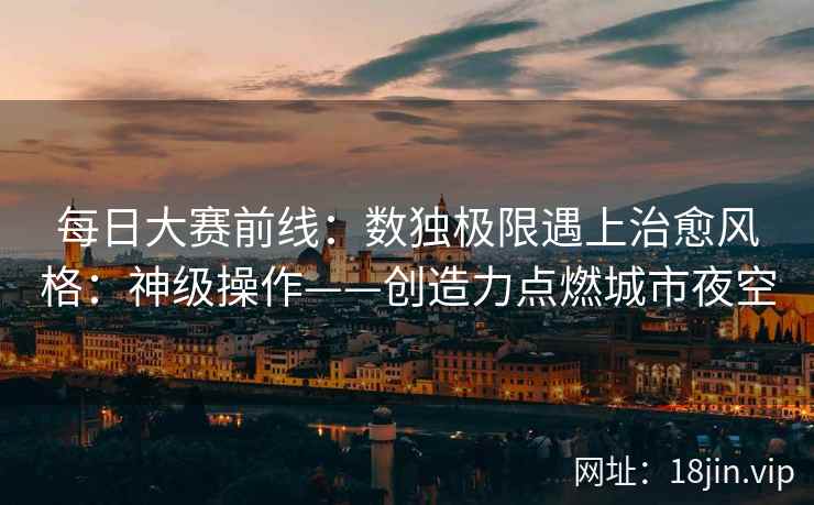 每日大赛前线:数独极限遇上治愈风格:神级操作——创造力点燃城市夜空 每日大赛前线:数独极限遇上治愈风格:神级操作——创造力点燃城市夜空