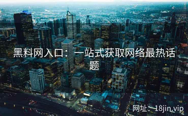 黑料网入口：一站式获取网络最热话题