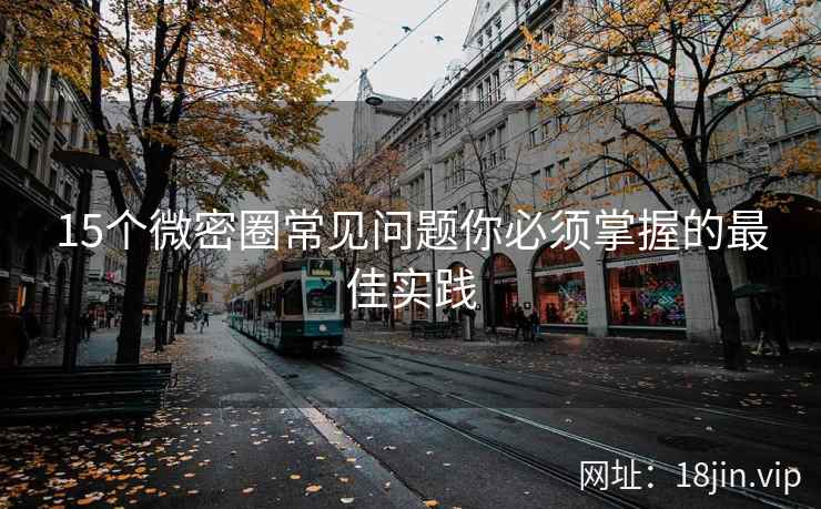 15个微密圈常见问题你必须掌握的最佳实践 15个微密圈常见问题你必须掌握的最佳实践