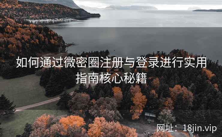 如何通过微密圈注册与登录进行实用指南核心秘籍