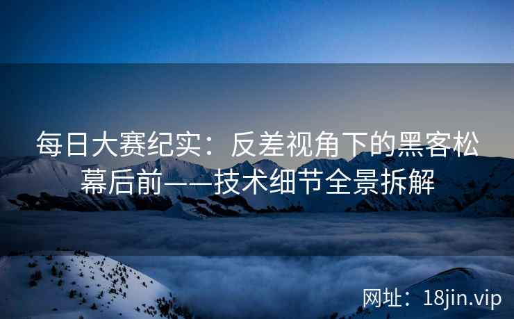 每日大赛纪实：反差视角下的黑客松幕后前——技术细节全景拆解