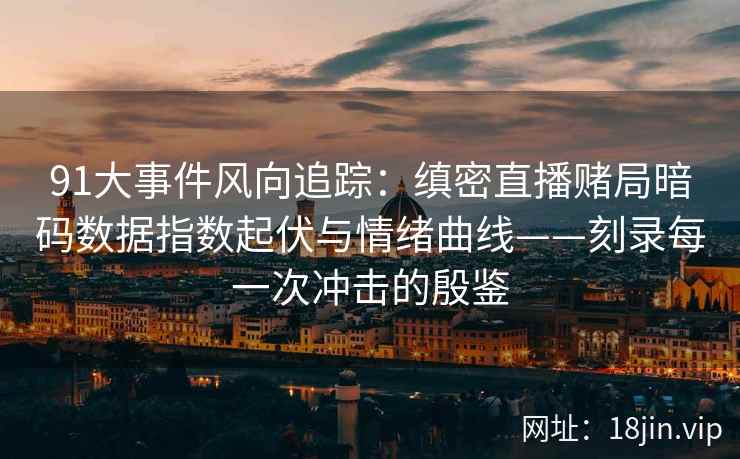 91大事件风向追踪:缜密直播赌局暗码数据指数起伏与情绪曲线——刻录每一次冲击的殷鉴 91大事件风向追踪:缜密直播赌局暗码数据指数起伏与情绪曲线——刻录每一次冲击的殷鉴