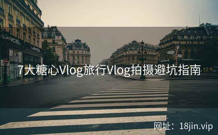7大糖心Vlog旅行Vlog拍摄避坑指南 7大糖心Vlog旅行Vlog拍摄避坑指南