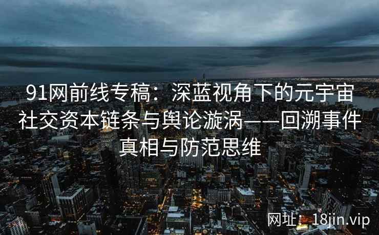 91网前线专稿：深蓝视角下的元宇宙社交资本链条与舆论漩涡——回溯事件真相与防范思维