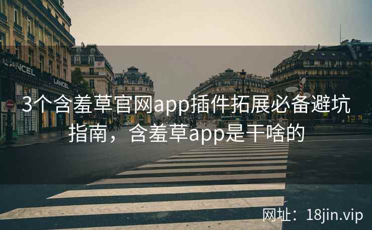 3个含羞草官网app插件拓展必备避坑指南，含羞草app是干啥的