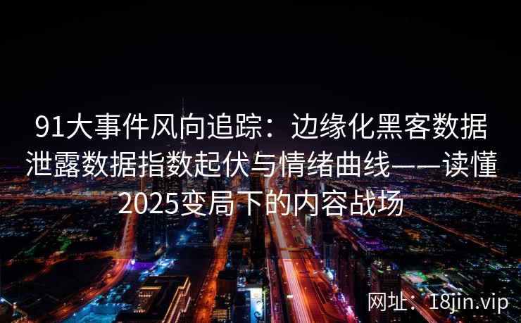 91大事件风向追踪:边缘化黑客数据泄露数据指数起伏与情绪曲线——读懂2025变局下的内容战场 91大事件风向追踪:边缘化黑客数据泄露数据指数起伏与情绪曲线——读懂2025变局下的内容战场