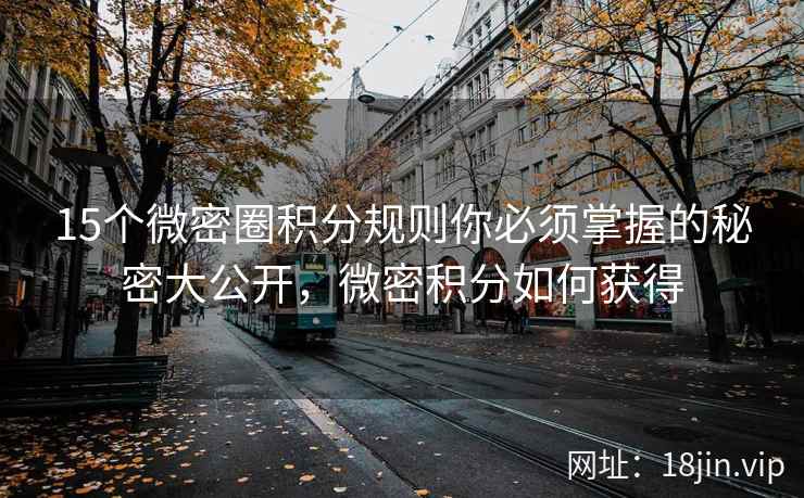 15个微密圈积分规则你必须掌握的秘密大公开,微密积分如何获得 15个微密圈积分规则你必须掌握的秘密大公开,微密积分如何获得