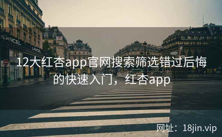 12大红杏app官网搜索筛选错过后悔的快速入门,红杏app 12大红杏app官网搜索筛选错过后悔的快速入门,红杏app