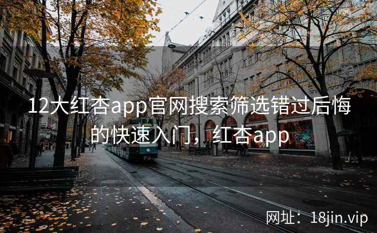 12大红杏app官网搜索筛选错过后悔的快速入门,红杏app 12大红杏app官网搜索筛选错过后悔的快速入门,红杏app