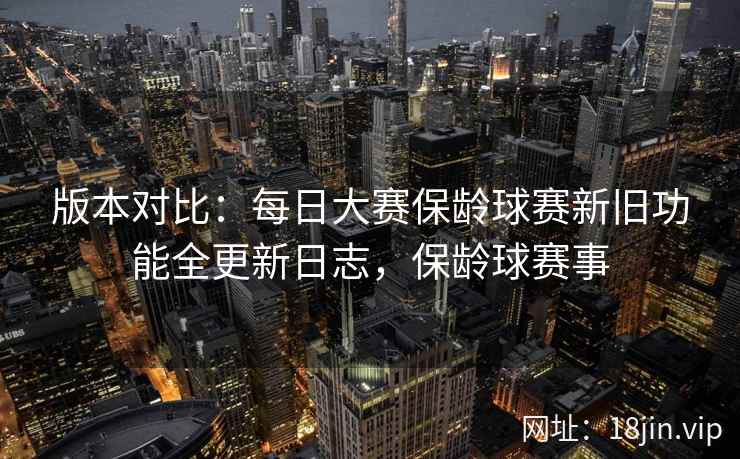 版本对比：每日大赛保龄球赛新旧功能全更新日志，保龄球赛事